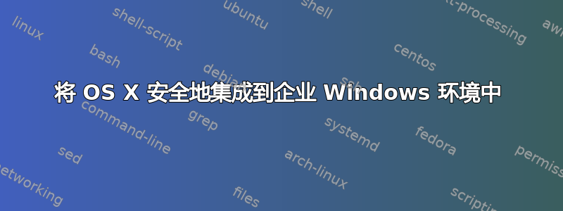 将 OS X 安全地集成到企业 Windows 环境中