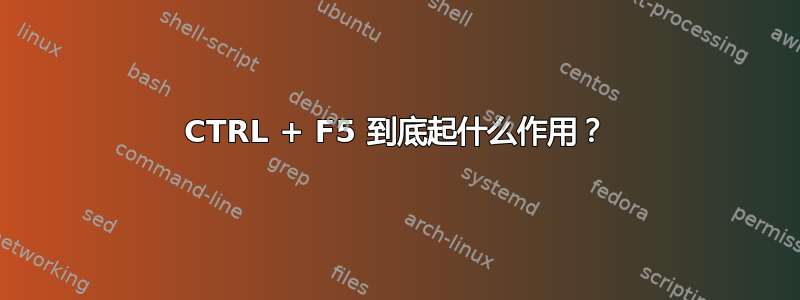 CTRL + F5 到底起什么作用？