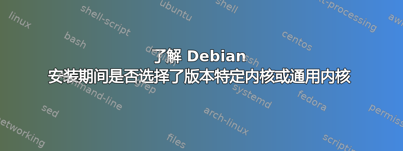 了解 Debian 安装期间是否选择了版本特定内核或通用内核