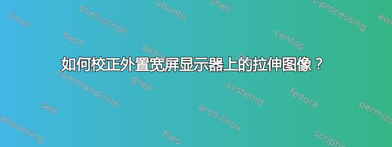 如何校正外置宽屏显示器上的拉伸图像？