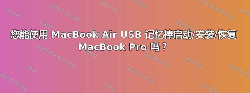 您能使用 MacBook Air USB 记忆棒启动/安装/恢复 MacBook Pro 吗？