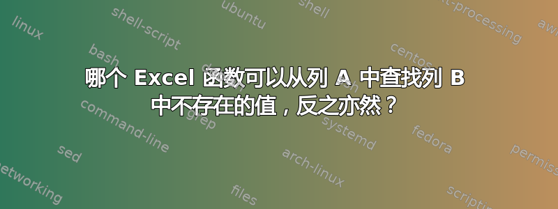 哪个 Excel 函数可以从列 A 中查找列 B 中不存在的值，反之亦然？