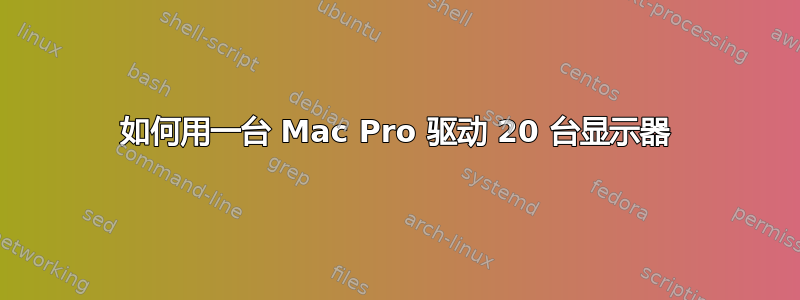 如何用一台 Mac Pro 驱动 20 台显示器