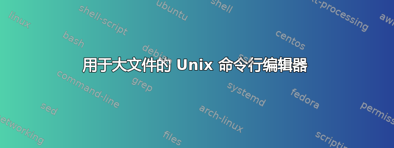 用于大文件的 Unix 命令行编辑器