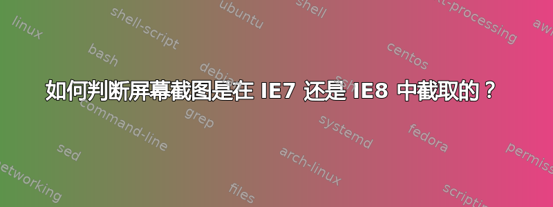 如何判断屏幕截图是在 IE7 还是 IE8 中截取的？