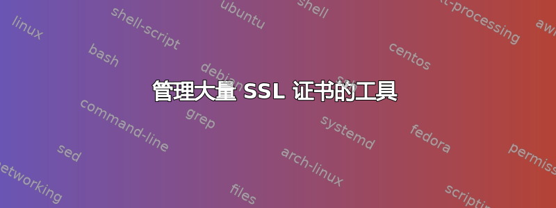 管理大量 SSL 证书的工具