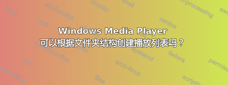 Windows Media Player 可以根据文件夹结构创建播放列表吗？