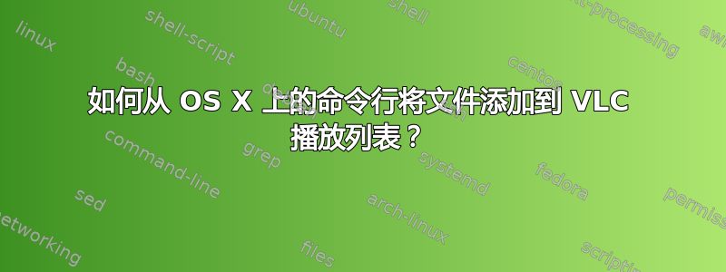 如何从 OS X 上的命令行将文件添加到 VLC 播放列表？