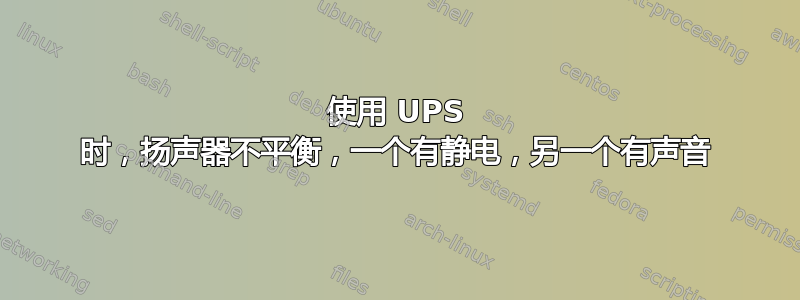 使用 UPS 时，扬声器不平衡，一个有静电，另一个有声音