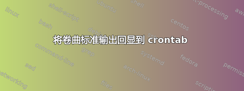 将卷曲标准输出回显到 crontab