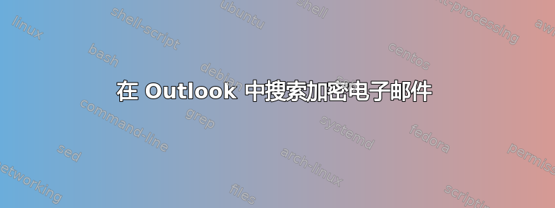 在 Outlook 中搜索加密电子邮件