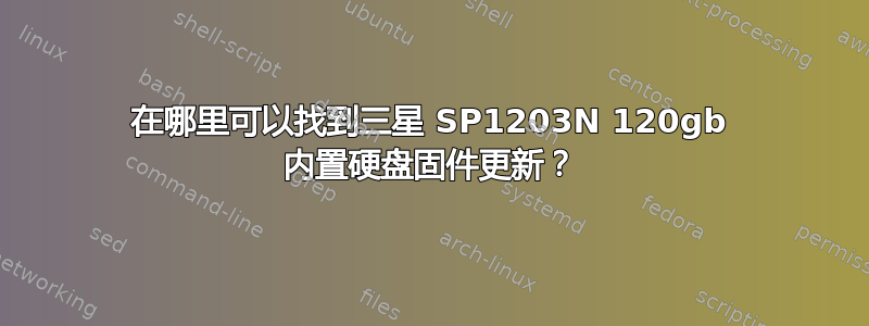 在哪里可以找到三星 SP1203N 120gb 内置硬盘固件更新？