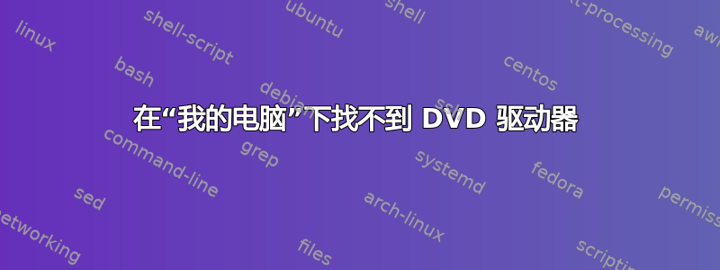 在“我的电脑”下找不到 DVD 驱动器