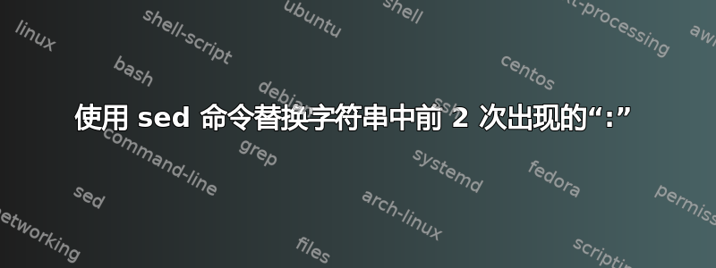 使用 sed 命令替换字符串中前 2 次出现的“:”