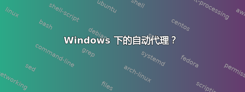 Windows 下的自动代理？