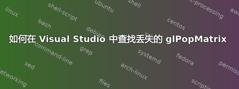 如何在 Visual Studio 中查找丢失的 glPopMatrix