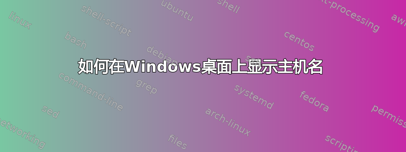 如何在Windows桌面上显示主机名