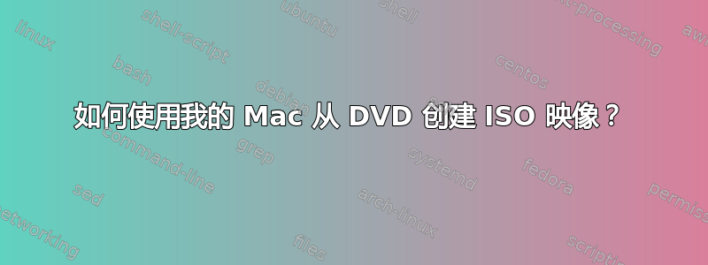 如何使用我的 Mac 从 DVD 创建 ISO 映像？