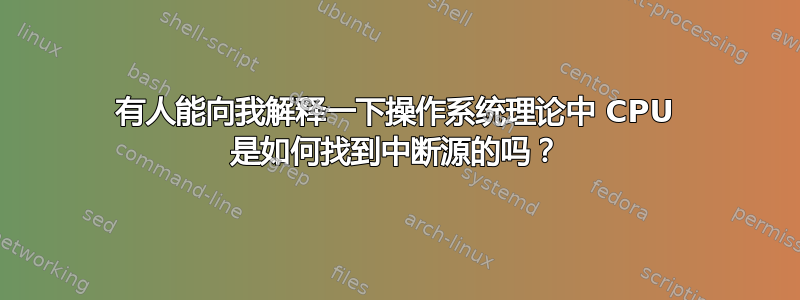 有人能向我解释一下操作系统理论中 CPU 是如何找到中断源的吗？