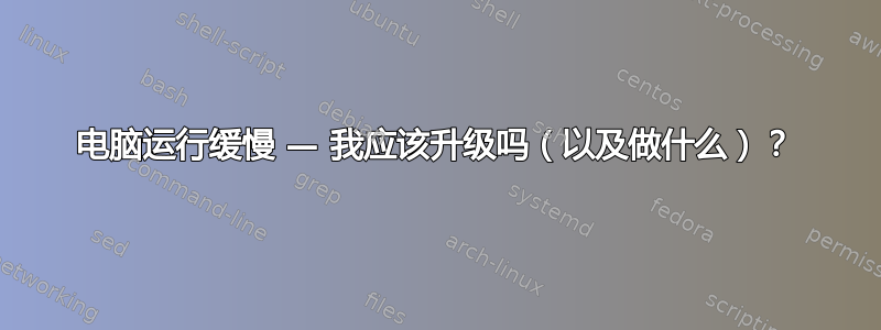 电脑运行缓慢 — 我应该升级吗（以及做什么）？