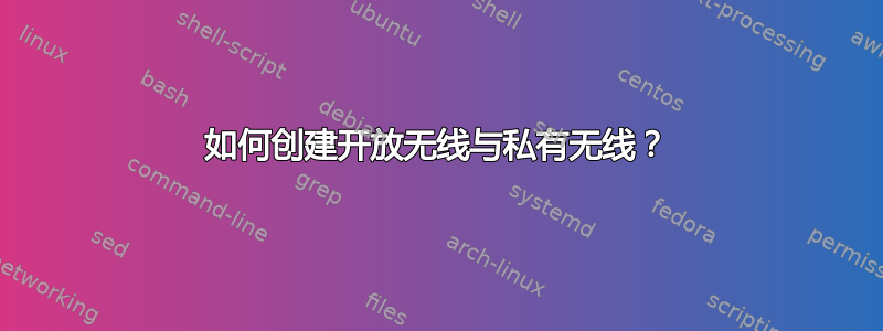 如何创建开放无线与私有无线？