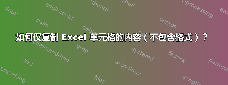 如何仅复制 Excel 单元格的内容（不包含格式）？