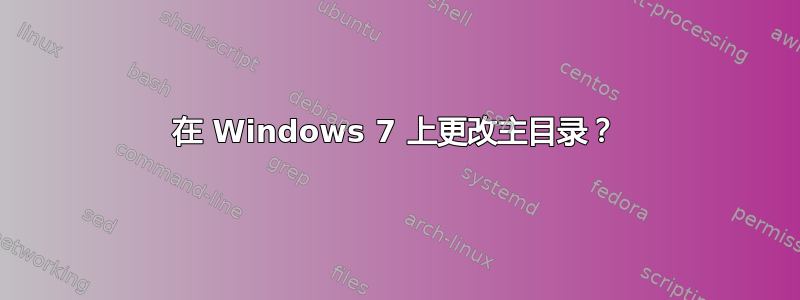 在 Windows 7 上更改主目录？