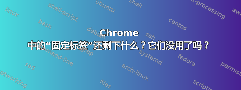 Chrome 中的“固定标签”还剩下什么？它们没用了吗？