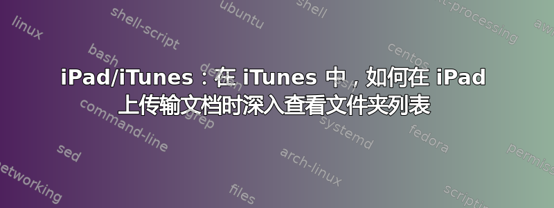 iPad/iTunes：在 iTunes 中，如何在 iPad 上传输文档时深入查看文件夹列表