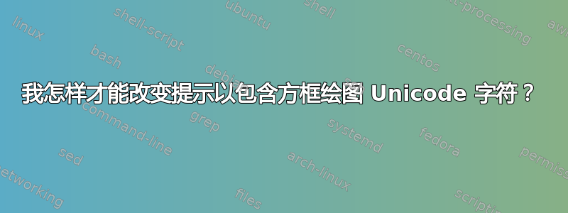 我怎样才能改变提示以包含方框绘图 Unicode 字符？