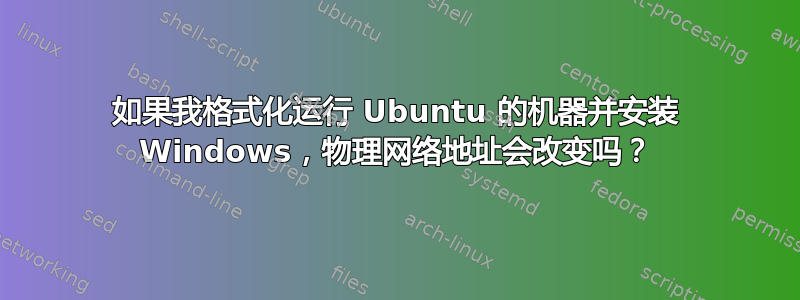 如果我格式化运行 Ubuntu 的机器并安装 Windows，物理网络地址会改变吗？