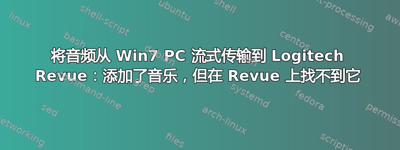 将音频从 Win7 PC 流式传输到 Logitech Revue：添加了音乐，但在 Revue 上找不到它