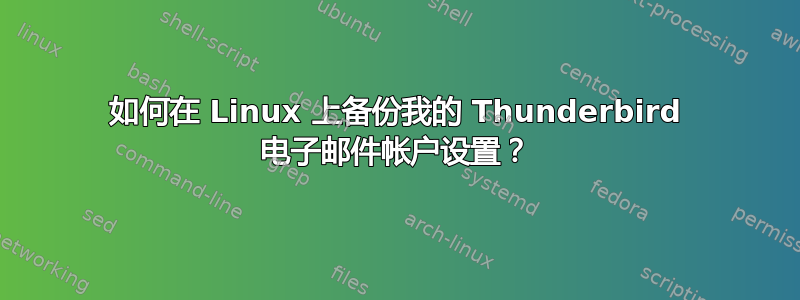 如何在 Linux 上备份我的 Thunderbird 电子邮件帐户设置？