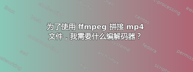 为了使用 ffmpeg 拼接 mp4 文件，我需要什么编解码器？