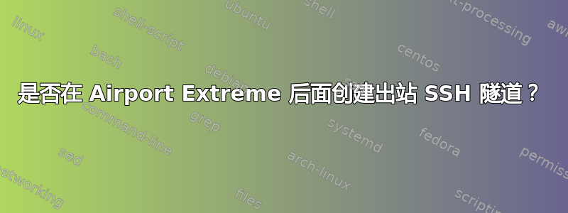 是否在 Airport Extreme 后面创建出站 SSH 隧道？