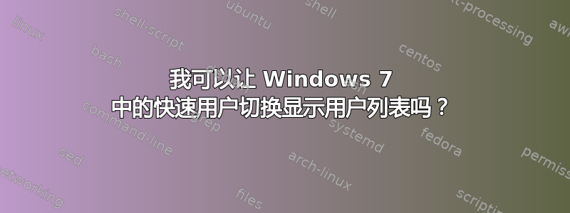 我可以让 Windows 7 中的快速用户切换显示用户列表吗？