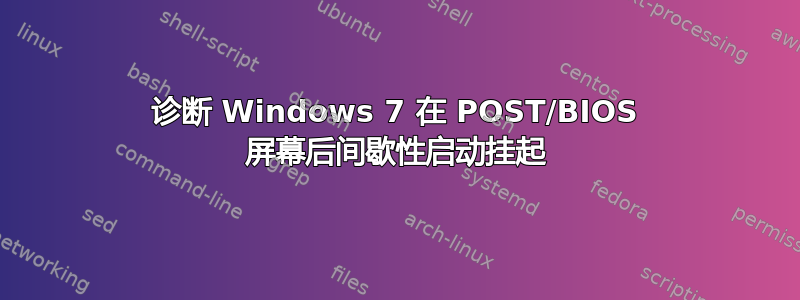 诊断 Windows 7 在 POST/BIOS 屏幕后间歇性启动挂起