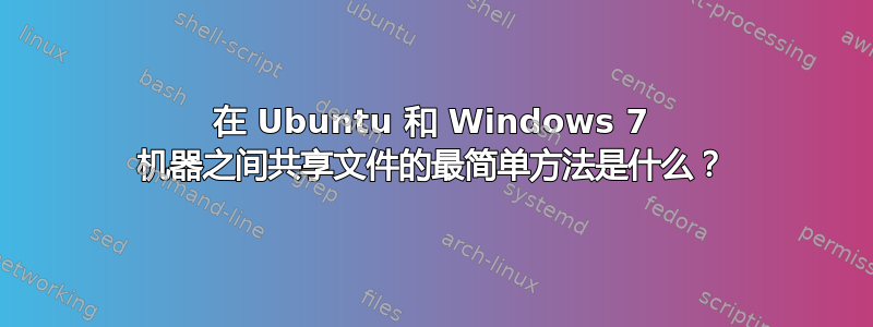 在 Ubuntu 和 Windows 7 机器之间共享文件的最简单方法是什么？