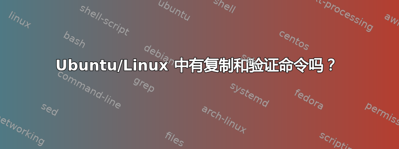 Ubuntu/Linux 中有复制和验证命令吗？