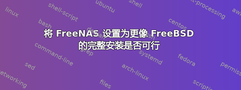 将 FreeNAS 设置为更像 FreeBSD 的完整安装是否可行