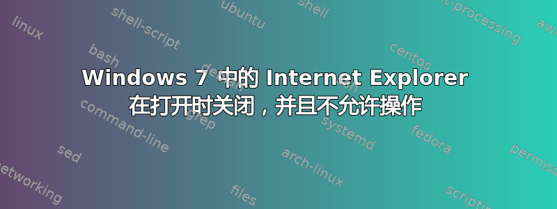 Windows 7 中的 Internet Explorer 在打开时关闭，并且不允许操作