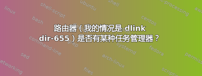 路由器（我的情况是 dlink dir-655）是否有某种任务管理器？