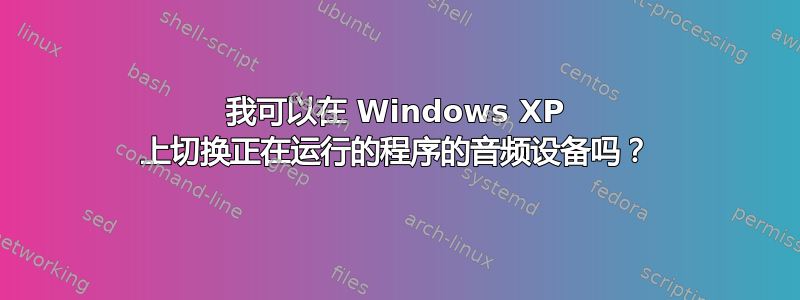 我可以在 Windows XP 上切换正在运行的程序的音频设备吗？