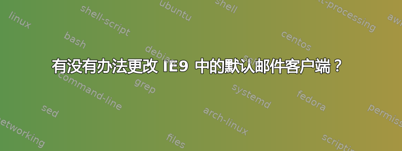 有没有办法更改 IE9 中的默认邮件客户端？