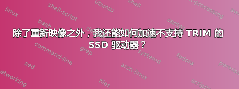 除了重新映像之外，我还能如何加速不支持 TRIM 的 SSD 驱动器？