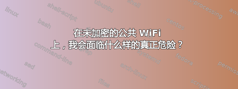 在未加密的公共 WiFi 上，我会面临什么样的真正危险？