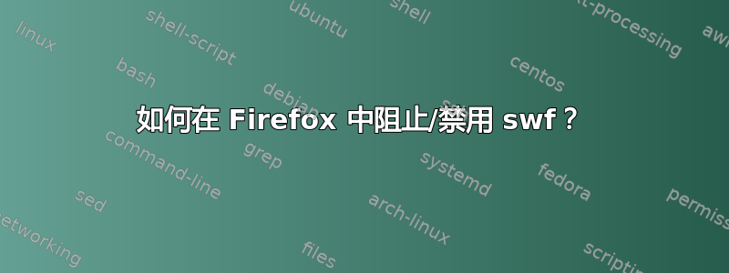 如何在 Firefox 中阻止/禁用 swf？