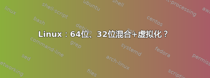 Linux：64位、32位混合+虚拟化？