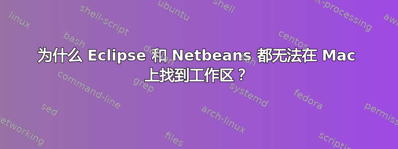 为什么 Eclipse 和 Netbeans 都无法在 Mac 上找到工作区？