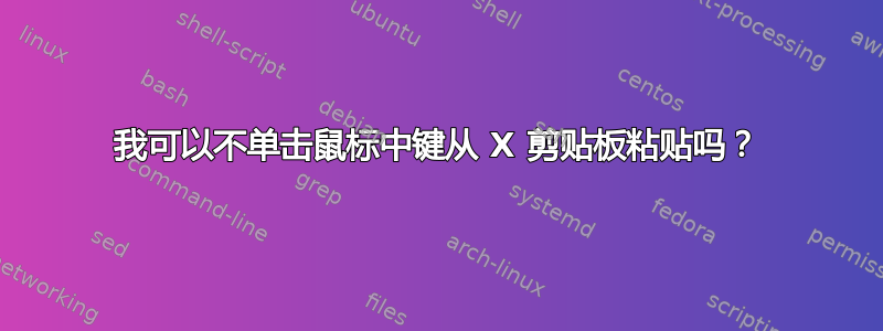 我可以不单击鼠标中键从 X 剪贴板粘贴吗？